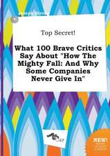 Top Secret! What 100 Brave Critics Say about How the Mighty Fall: And Why Some Companies Never Give in