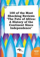 100 of the Most Shocking Reviews the Fate of Africa: A History of the Continent Since Independence