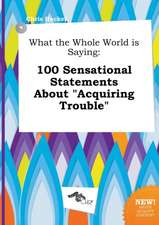 What the Whole World Is Saying: 100 Sensational Statements about Acquiring Trouble