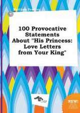 100 Provocative Statements about His Princess: Love Letters from Your King