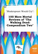 Shakespeare Would Cry: 100 Mere Mortal Reviews of the Walking Dead: Compendium Two