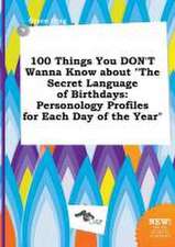 100 Things You Don't Wanna Know about the Secret Language of Birthdays: Personology Profiles for Each Day of the Year