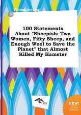 100 Statements about Sheepish: Two Women, Fifty Sheep, and Enough Wool to Save the Planet That Almost Killed My Hamster