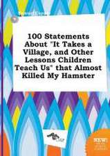 100 Statements about It Takes a Village, and Other Lessons Children Teach Us That Almost Killed My Hamster