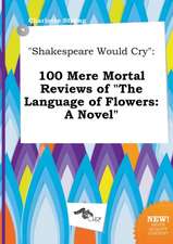 Shakespeare Would Cry: 100 Mere Mortal Reviews of the Language of Flowers: A Novel