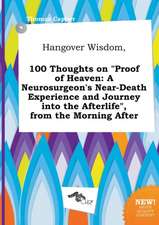 Hangover Wisdom, 100 Thoughts on Proof of Heaven: A Neurosurgeon's Near-Death Experience and Journey Into the Afterlife, from the Morning After