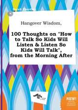 Hangover Wisdom, 100 Thoughts on How to Talk So Kids Will Listen & Listen So Kids Will Talk, from the Morning After