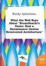 Wacky Aphorisms, What the Web Says about Brunelleschi's Dome: How a Renaissance Genius Reinvented Architecture