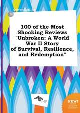 100 of the Most Shocking Reviews Unbroken: A World War II Story of Survival, Resilience, and Redemption