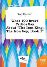 Top Secret! What 100 Brave Critics Say about the Iron King: The Iron Fey, Book 1