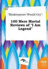 Shakespeare Would Cry: 100 Mere Mortal Reviews of I Am Legend