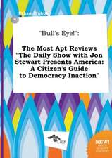 Bull's Eye!: The Most Apt Reviews the Daily Show with Jon Stewart Presents America: A Citizen's Guide to Democracy Inaction