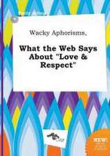 Wacky Aphorisms, What the Web Says about Love & Respect