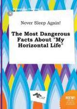 Never Sleep Again! the Most Dangerous Facts about My Horizontal Life