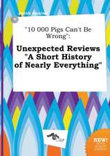 10 000 Pigs Can't Be Wrong: Unexpected Reviews a Short History of Nearly Everything