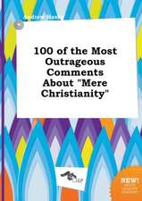 100 of the Most Outrageous Comments about Mere Christianity