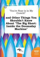 You're Nose Is in My Crotch! and Other Things You Shouldn't Know about the Big Short: Inside the Doomsday Machine