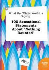 What the Whole World Is Saying: 100 Sensational Statements about Nothing Daunted