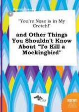 You're Nose Is in My Crotch! and Other Things You Shouldn't Know about to Kill a Mockingbird