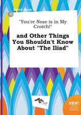 You're Nose Is in My Crotch! and Other Things You Shouldn't Know about the Iliad