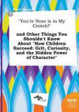 You're Nose Is in My Crotch! and Other Things You Shouldn't Know about How Children Succeed: Grit, Curiosity, and the Hidden Power of Character