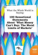 What the Whole World Is Saying: 100 Sensational Statements about What Money Can't Buy: The Moral Limits of Markets