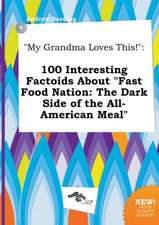 My Grandma Loves This!: 100 Interesting Factoids about Fast Food Nation: The Dark Side of the All-American Meal