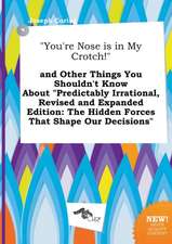 You're Nose Is in My Crotch! and Other Things You Shouldn't Know about Predictably Irrational, Revised and Expanded Edition: The Hidden Forces That