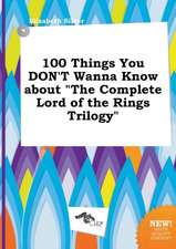 100 Things You Don't Wanna Know about the Complete Lord of the Rings Trilogy