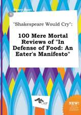 Shakespeare Would Cry: 100 Mere Mortal Reviews of in Defense of Food: An Eater's Manifesto