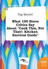 Top Secret! What 100 Brave Critics Say about Cook This, Not That!: Kitchen Survival Guide