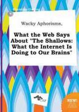 Wacky Aphorisms, What the Web Says about the Shallows: What the Internet Is Doing to Our Brains