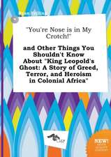 You're Nose Is in My Crotch! and Other Things You Shouldn't Know about King Leopold's Ghost: A Story of Greed, Terror, and Heroism in Colonial Afri