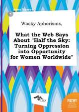 Wacky Aphorisms, What the Web Says about Half the Sky: Turning Oppression Into Opportunity for Women Worldwide