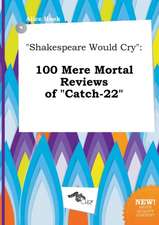 Shakespeare Would Cry: 100 Mere Mortal Reviews of Catch-22