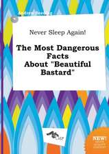 Never Sleep Again! the Most Dangerous Facts about Beautiful Bastard