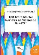 Shakespeare Would Cry: 100 Mere Mortal Reviews of Someone to Love