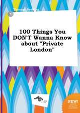 100 Things You Don't Wanna Know about Private London