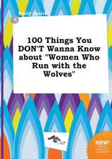 100 Things You Don't Wanna Know about Women Who Run with the Wolves