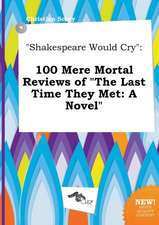 Shakespeare Would Cry: 100 Mere Mortal Reviews of the Last Time They Met: A Novel