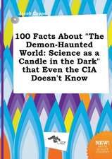 100 Facts about the Demon-Haunted World: Science as a Candle in the Dark That Even the CIA Doesn't Know