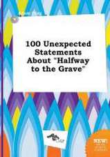 100 Unexpected Statements about Halfway to the Grave