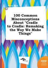 100 Common Misconceptions about Cradle to Cradle: Remaking the Way We Make Things