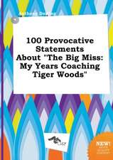 100 Provocative Statements about the Big Miss: My Years Coaching Tiger Woods