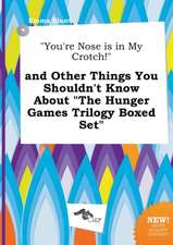 You're Nose Is in My Crotch! and Other Things You Shouldn't Know about the Hunger Games Trilogy Boxed Set