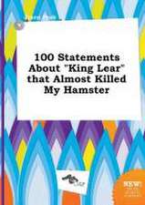 100 Statements about King Lear That Almost Killed My Hamster