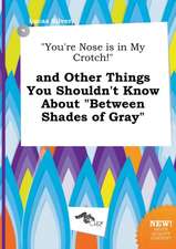 You're Nose Is in My Crotch! and Other Things You Shouldn't Know about Between Shades of Gray