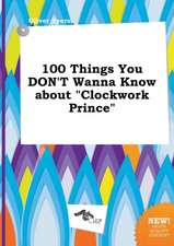 100 Things You Don't Wanna Know about Clockwork Prince