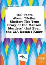 100 Facts about Helter Skelter: The True Story of the Manson Murders That Even the CIA Doesn't Know