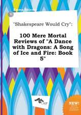 Shakespeare Would Cry: 100 Mere Mortal Reviews of a Dance with Dragons: A Song of Ice and Fire: Book 5